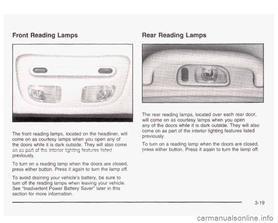 PONTIAC BONNEVILLE 2003  Owners Manual Front Reading  Lamps Rear  Reading Lamps 
The front reading  lamps, located  on the  headliner, will 
come  on  as courtesy  lamps  when  you  open  any  of 
the  doors  while 
it is  dark outside.  T