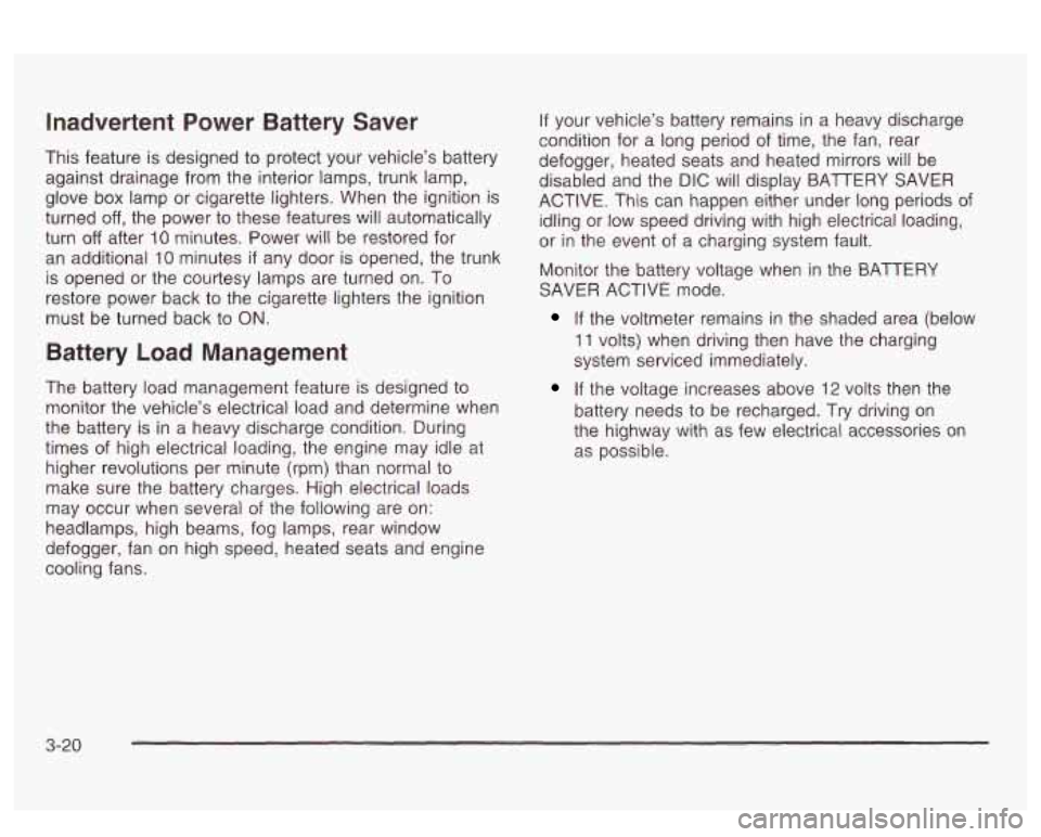 PONTIAC BONNEVILLE 2003  Owners Manual Inadvertent  Power  Battery  Saver 
This feature is designed to  protect  your  vehicle’s battery 
against drainage from the interior  lamps,  trunk lamp, 
glove  box  lamp  or cigarette lighters.  