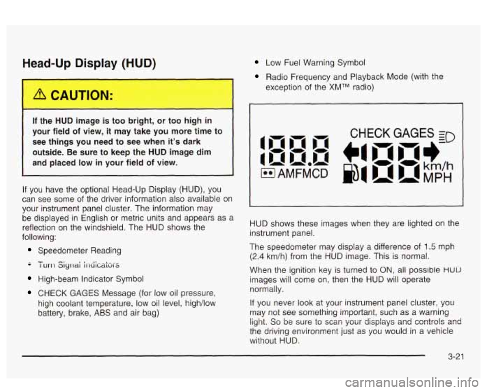 PONTIAC BONNEVILLE 2003  Owners Manual Head-Up  Display  (HUD) 
If the  HUD  image is too bright, or  too high in 
your  field 
of view, it may take you  more  time to 
see things  you  need  to see  when  its dark 
outside.  Be  sure  to