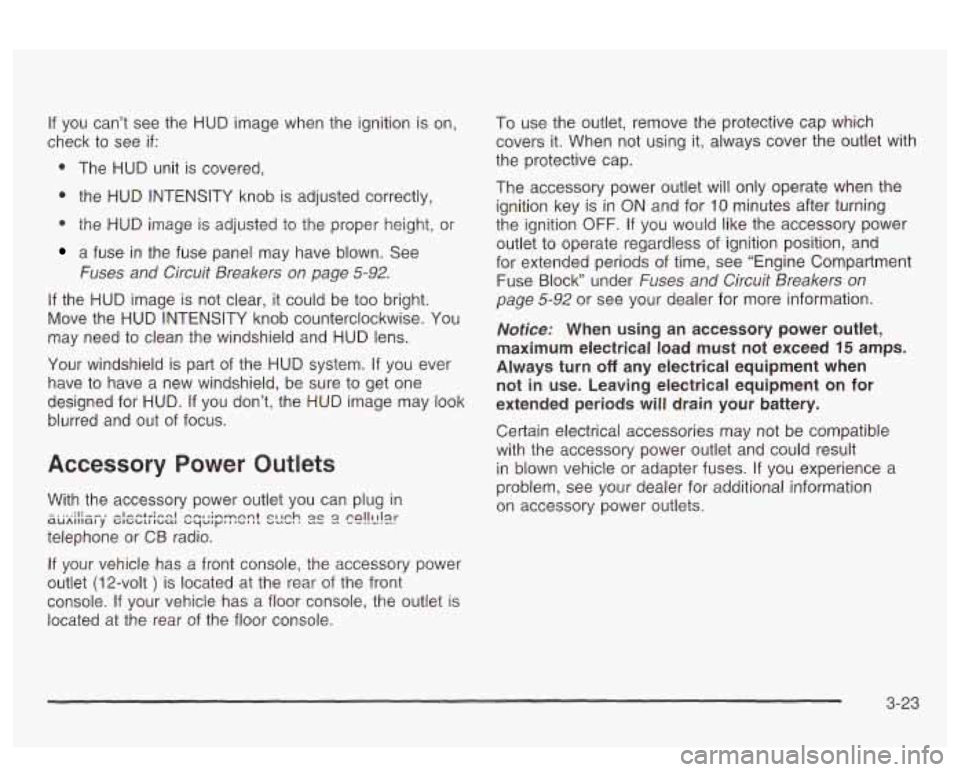 PONTIAC BONNEVILLE 2003  Owners Manual If you  can’t  see  the  HUD image when  the  ignition is on, 
check  to  see 
if: 
0 The  HUD  unit  is covered, 
0 the  HUD  INTENSITY  knob is adjusted  correctly, 
0 the  HUD  image is adjusted 
