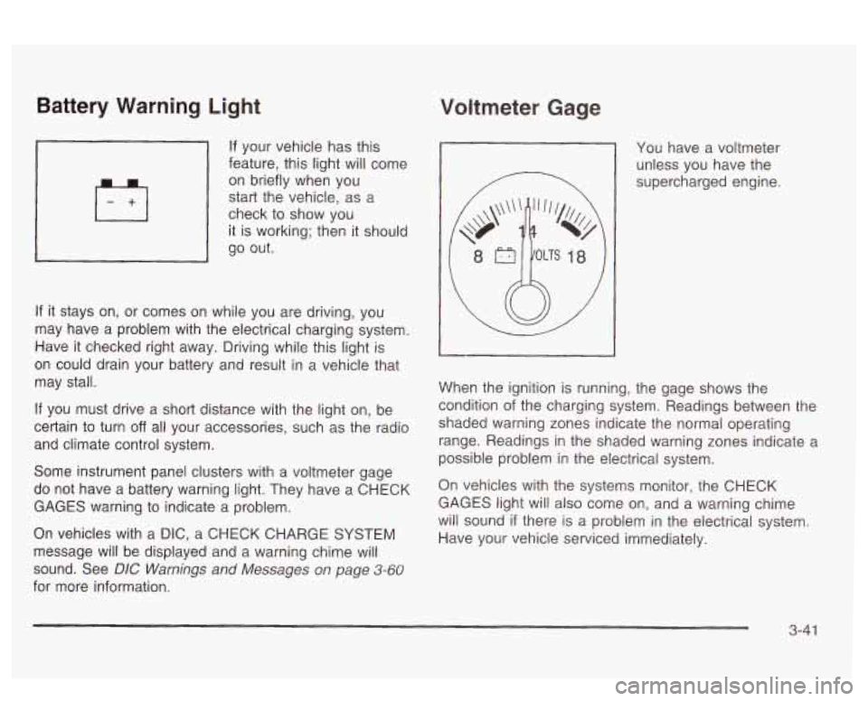 PONTIAC BONNEVILLE 2003  Owners Manual Battery  Warning  Light 
If your vehicle has this 
feature, this  light will  come 
on  briefly  when  you 
start  the vehicle,  as a 
check  to show  you 
it  is  working;  then  it should 
go  out. 