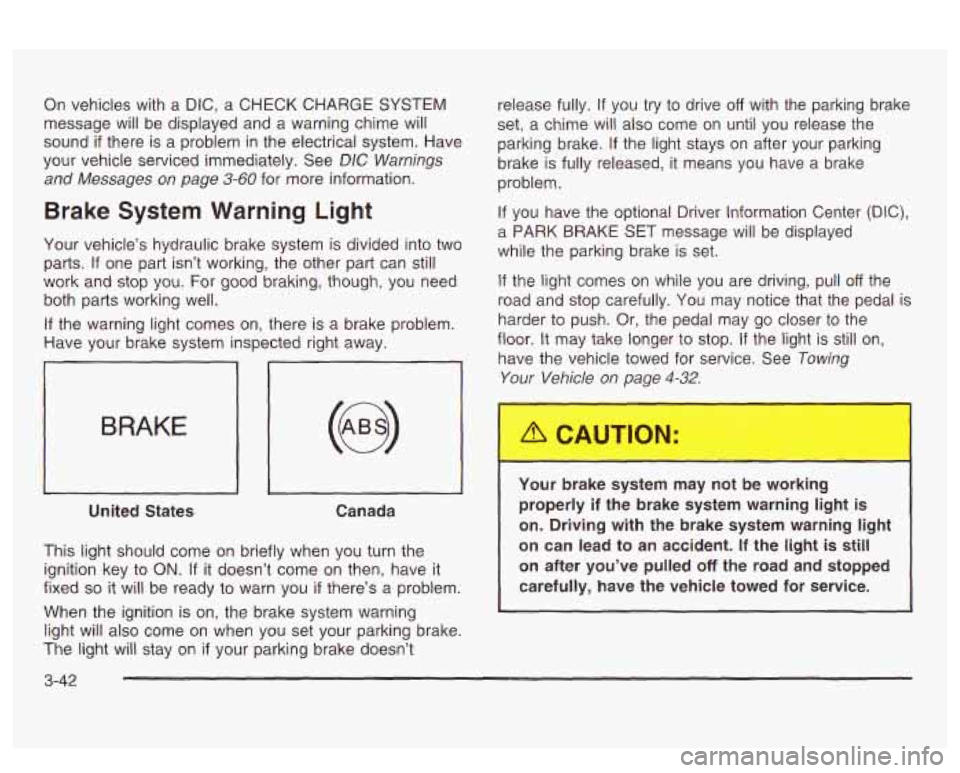 PONTIAC BONNEVILLE 2003  Owners Manual On vehicles with  a DIC, a  CHECK  CHARGE  SYSTEM 
message  will  be  displayed and  a  warning  chime  will 
sound 
if there is  a  problem  in the electrical  system.  Have 
your vehicle serviced im