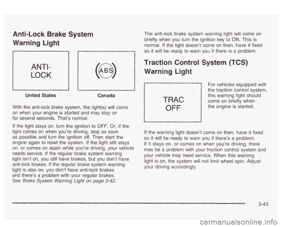 PONTIAC BONNEVILLE 2003  Owners Manual Anti-Lock  Brake  System 
Warning  Light 
ANTI- 
LOCK 
United  States  Canada 
With  the anti-lock  brake system,  the light(s) will  come 
on  when  your  engine 
is starled and x2y stay on 
for  sev