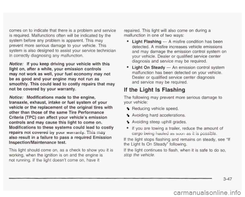 PONTIAC BONNEVILLE 2003  Owners Manual comes  on to  indicate  that there is  a  problem  and  service 
is  required.  Malfunctions often will  be indicated  by the 
system  before any  problem  is apparent. This  may 
prevent  more  serio