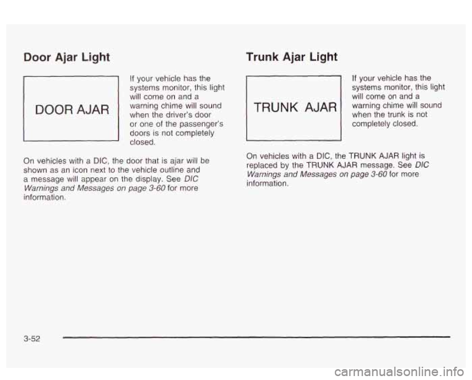 PONTIAC BONNEVILLE 2003 Owners Manual Door Ajar Light
If your vehicle has the
systems monitor, this light
will come on and a
warning chime will sound
when the driver’s
door
or one of the passenger’s
doors is not comp PONTIAC BONNEVILLE 2003 Owners Manual Door Ajar Light
If your vehicle has the
systems monitor, this light
will come on and a
warning chime will sound
when the driver’s
door
or one of the passenger’s
doors is not comp