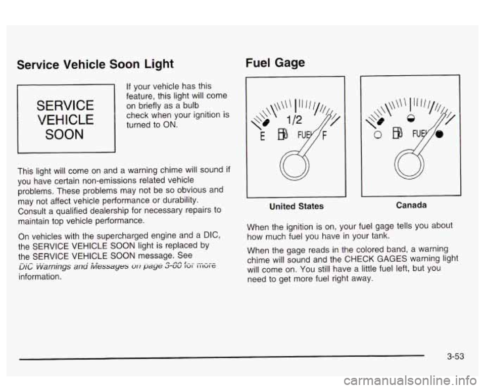 PONTIAC BONNEVILLE 2003 Owners Manual Service Vehicle Soon Light
SERVICE
VEHICLE
SOON
b If your vehicle has this
feature, this light will come
on briefly as a bulb
check when your ignition is
turned to
ON.
This light wi PONTIAC BONNEVILLE 2003 Owners Manual Service Vehicle Soon Light
SERVICE
VEHICLE
SOON
b If your vehicle has this
feature, this light will come
on briefly as a bulb
check when your ignition is
turned to
ON.
This light wi