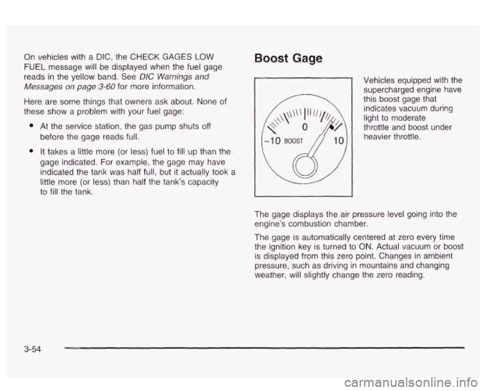PONTIAC BONNEVILLE 2003 Owners Manual On vehicles with a DIC, the CHECK GAGES LOW
FUEL message will be displayed when the fuel gage
reads
in the yellow band. See DIC Warnings and
Messages on page
3-60 for more information.
He PONTIAC BONNEVILLE 2003 Owners Manual On vehicles with a DIC, the CHECK GAGES LOW
FUEL message will be displayed when the fuel gage
reads
in the yellow band. See DIC Warnings and
Messages on page
3-60 for more information.
He