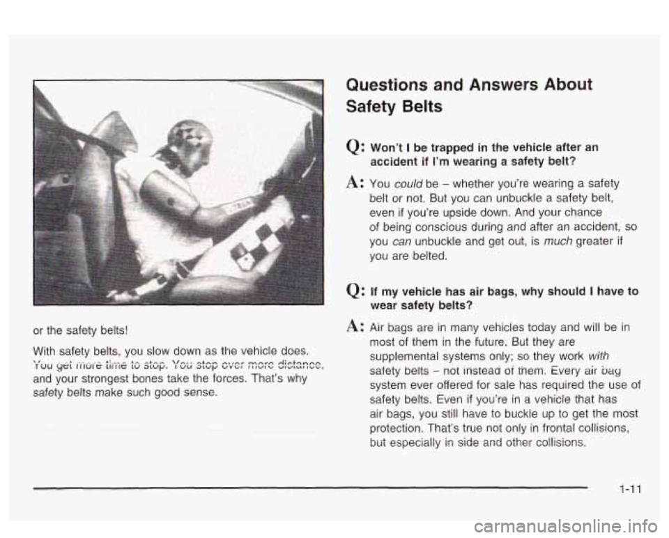 PONTIAC BONNEVILLE 2003 User Guide Questions and Answers About
Safety Belts
Q: Won’t I be trapped in the vehicle after an
accident
if I’m wearing a safety belt?
A: You could be - whether you’re wearing a safety
belt PONTIAC BONNEVILLE 2003 User Guide Questions and Answers About
Safety Belts
Q: Won’t I be trapped in the vehicle after an
accident
if I’m wearing a safety belt?
A: You could be - whether you’re wearing a safety
belt