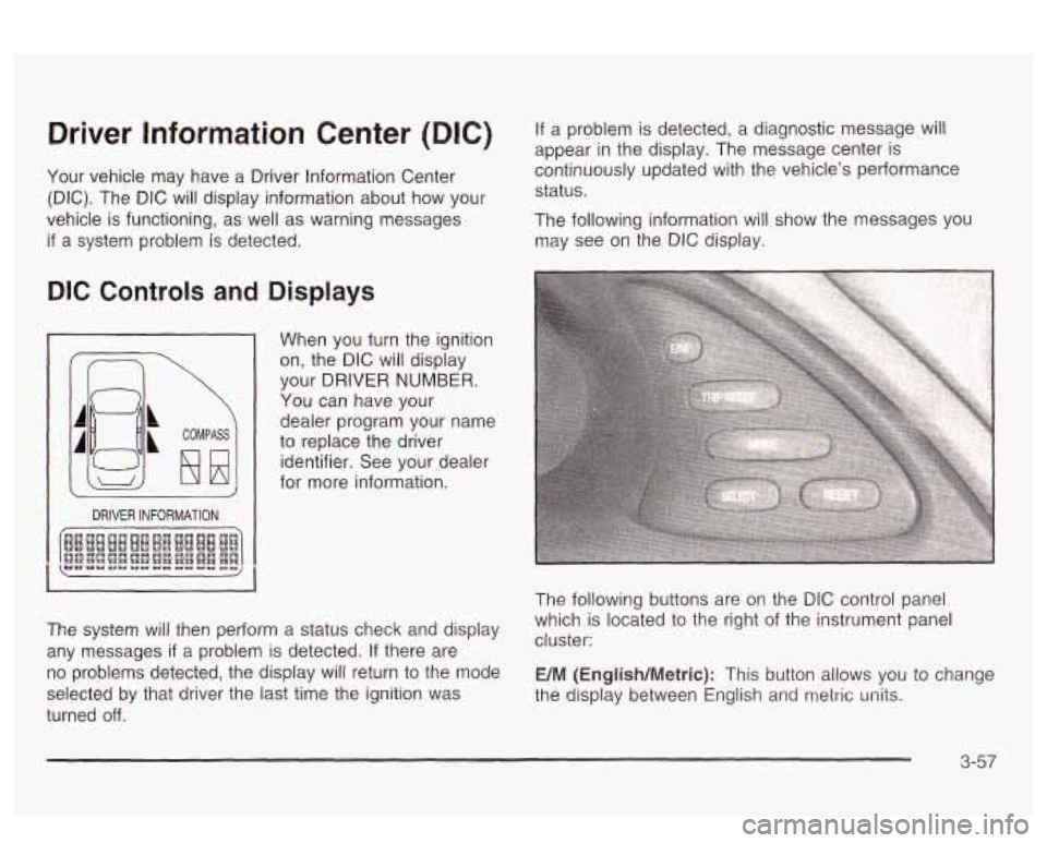 PONTIAC BONNEVILLE 2003 Owners Manual Driver Information Center (DIC)
Your vehicle may have a Driver Information Center
(DIC). The DIC will display information about how your
vehicle
is functioning, as well as warning mess PONTIAC BONNEVILLE 2003 Owners Manual Driver Information Center (DIC)
Your vehicle may have a Driver Information Center
(DIC). The DIC will display information about how your
vehicle
is functioning, as well as warning mess