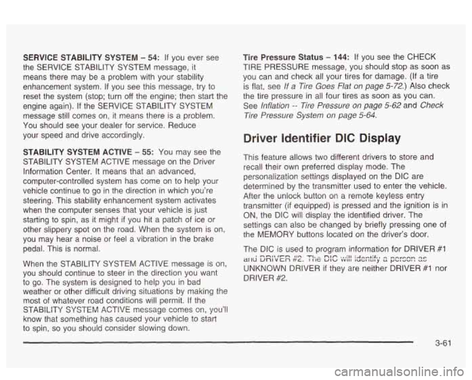 PONTIAC BONNEVILLE 2003  Owners Manual SERVICE STABILITY  SYSTEM - 54: If you ever  see 
the  SERVICE  STABILITY  SYSTEM  message, 
it 
means there may be a problem  with  your  stability 
enhancement  system. 
If you  see this message,  t