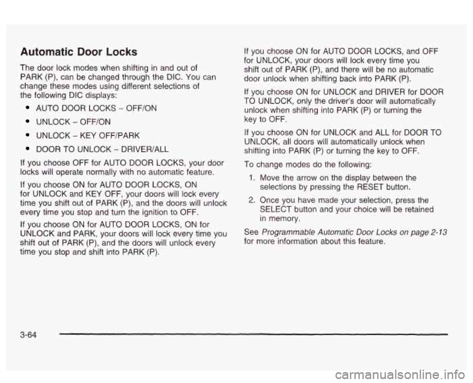 PONTIAC BONNEVILLE 2003 Owners Manual Automatic Door Locks
The door lock modes when shifting in and out of
PARK (P), can be changed through the DIC. You can
change these modes using different selections of
the following DIC PONTIAC BONNEVILLE 2003 Owners Manual Automatic Door Locks
The door lock modes when shifting in and out of
PARK (P), can be changed through the DIC. You can
change these modes using different selections of
the following DIC