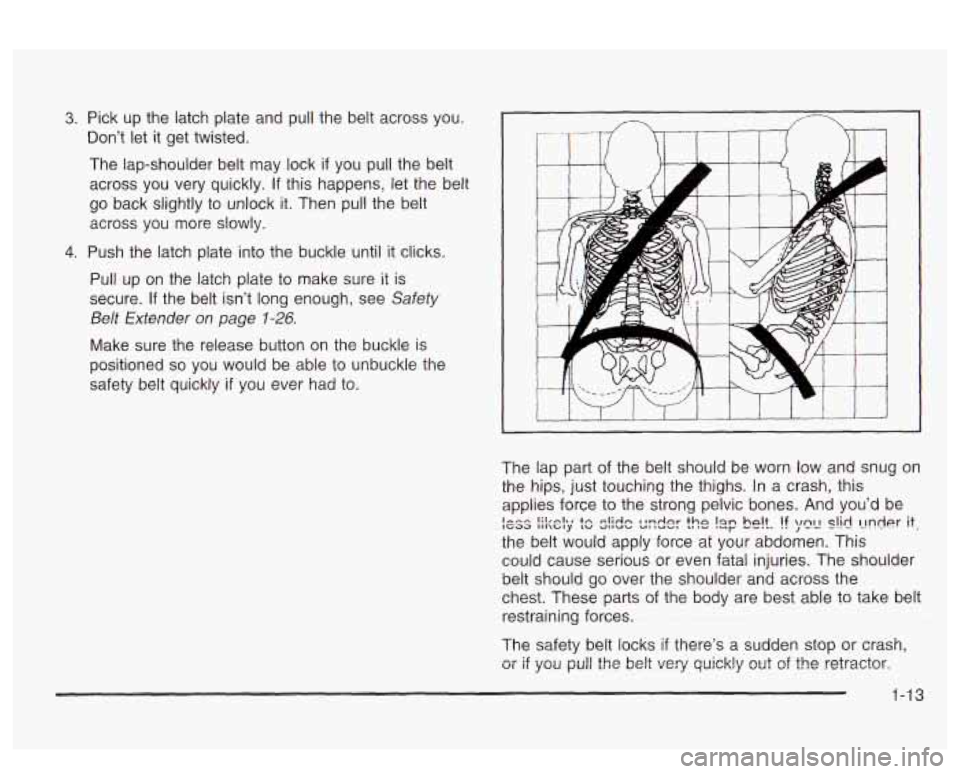 PONTIAC BONNEVILLE 2003  Owners Manual 3. Pick  up  the latch plate  and pull the  belt  across  you. 
Don’t  let  it  get  twisted. 
The  lap-shoulder  belt may  lock if 
you pull the belt 
across  you  very  quickly. 
If this  happens,
