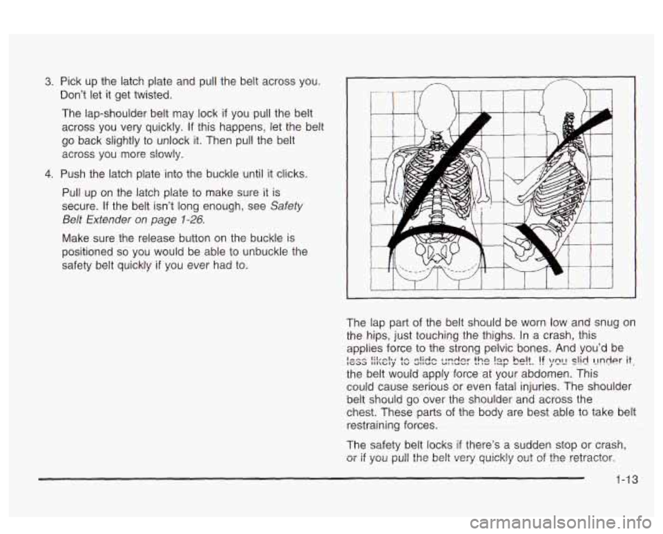 PONTIAC BONNEVILLE 2003 User Guide 3. Pick up the latch plate and pull the belt across you.
Don’t let it get twisted.
The lap-shoulder belt may lock if
you pull the belt
across you very quickly.
If this happens, PONTIAC BONNEVILLE 2003 User Guide 3. Pick up the latch plate and pull the belt across you.
Don’t let it get twisted.
The lap-shoulder belt may lock if
you pull the belt
across you very quickly.
If this happens,