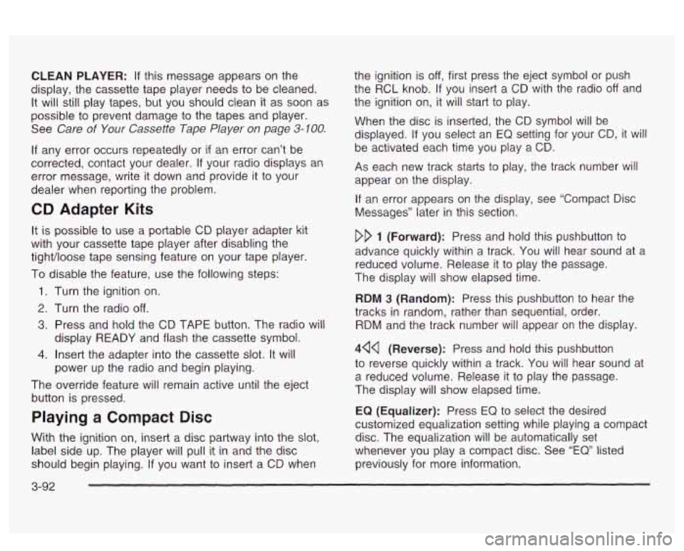 PONTIAC BONNEVILLE 2003 Owners Manual CLEAN PLAYER: If this message appears on the
display, the cassette tape player needs to be cleaned.
It will still play tapes, but you should clean it as soon as
possible
to prevent d PONTIAC BONNEVILLE 2003 Owners Manual CLEAN PLAYER: If this message appears on the
display, the cassette tape player needs to be cleaned.
It will still play tapes, but you should clean it as soon as
possible
to prevent d