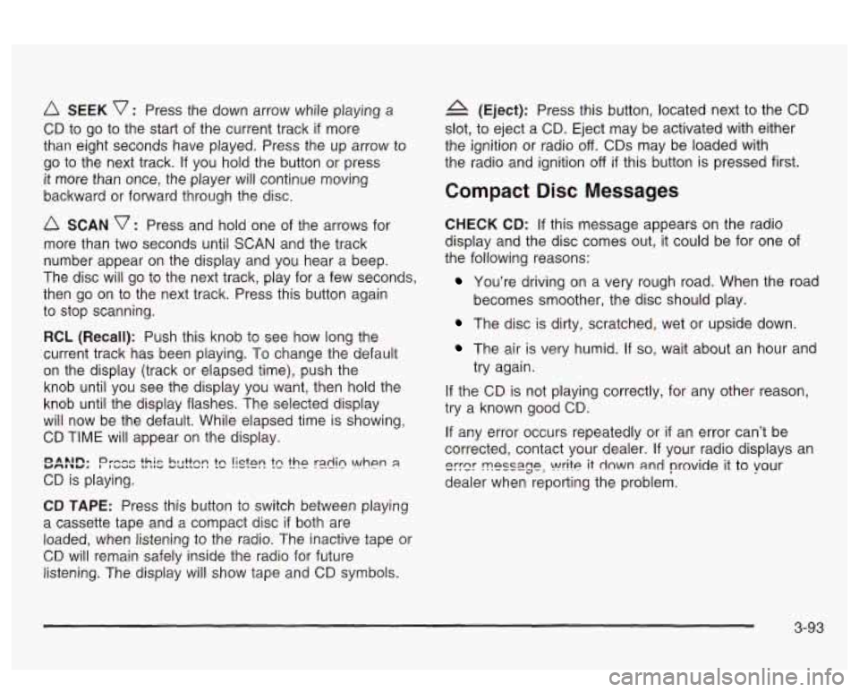 PONTIAC BONNEVILLE 2003  Owners Manual SEEK v : Press  the down arrow  while  playing a 
CD  to  go  to the  start  of the current track  if more 
than  eight  seconds  have  played. Press  the  up arrow  to 
go  to  the  next  track. 
If 