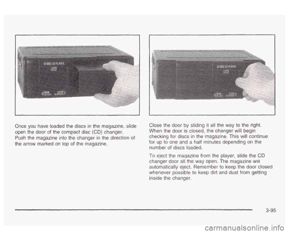 PONTIAC BONNEVILLE 2003 Owners Manual I
Once you have loaded the discs in the magazine, slide
open the door
of the compact disc (CD) changer.
Push the magazine into the changer in the direction of
the arrow marked on PONTIAC BONNEVILLE 2003 Owners Manual I
Once you have loaded the discs in the magazine, slide
open the door
of the compact disc (CD) changer.
Push the magazine into the changer in the direction of
the arrow marked on