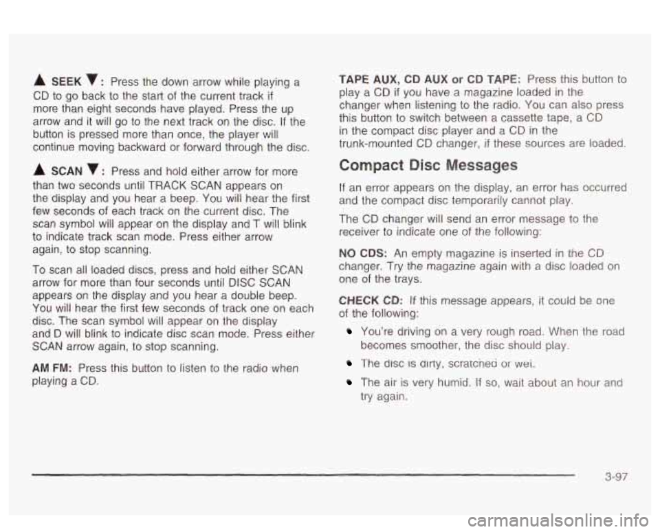 PONTIAC BONNEVILLE 2003  Owners Manual A SEEK : Press the  down  arrow while playing a 
CD  to  go  back  to the  start  of the  current track 
if 
more  than eight  seconds  have  played. Press the  up 
arrow  and  it will  go to the  nex