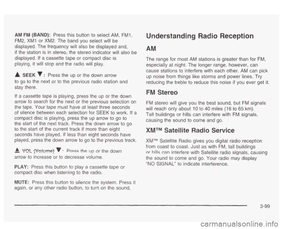 PONTIAC BONNEVILLE 2003  Owners Manual AM  FM (BAND): Press this  button to  select  AM, FMl, 
FM2,  XMI or  XM2.  The  band  you  select will be 
displayed.  The  frequency  will also be displayed and, 
if the  station  is in stereo,  the