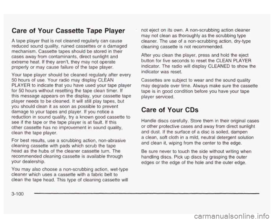 PONTIAC BONNEVILLE 2003  Owners Manual Care of Your Cassette  Tape  Player 
A tape player that  is not cleaned regularly  can  cause 
reduced  sound  quality, ruined cassettes  or  a  damaged 
mechanism.  Cassette tapes should  be stored 
