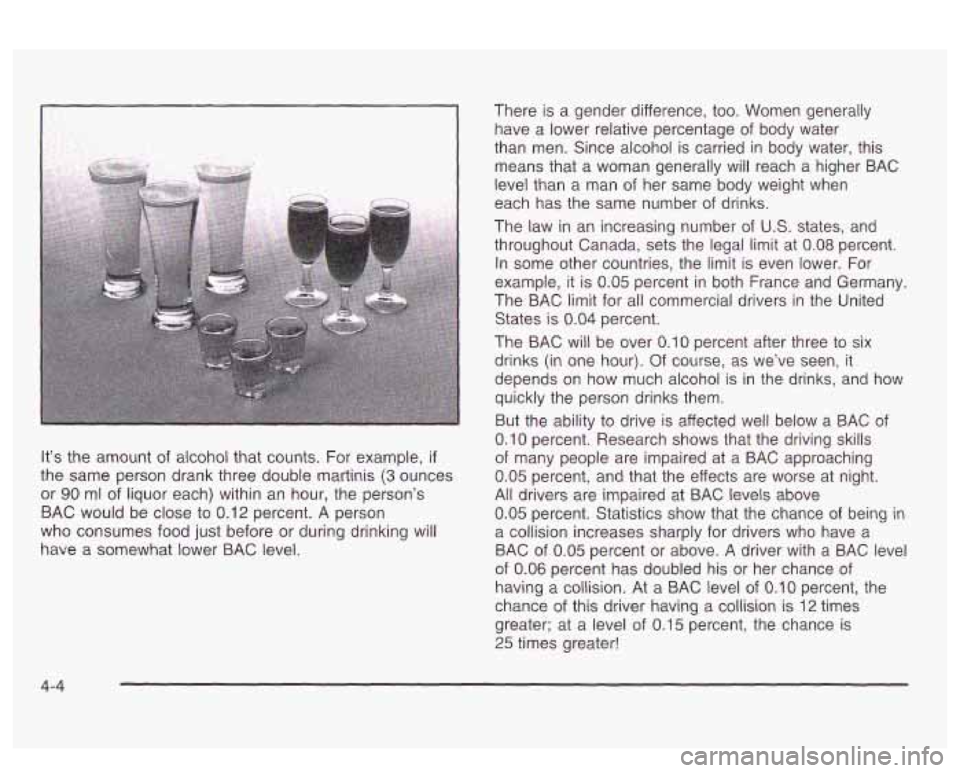 PONTIAC BONNEVILLE 2003 Owners Manual I
It’s the amount of alcohol that counts. For example, if
the same person drank three double martinis (3 ounces
or
90 ml of liquor each) within an hour, the person’s
BAC would be PONTIAC BONNEVILLE 2003 Owners Manual I
It’s the amount of alcohol that counts. For example, if
the same person drank three double martinis (3 ounces
or
90 ml of liquor each) within an hour, the person’s
BAC would be