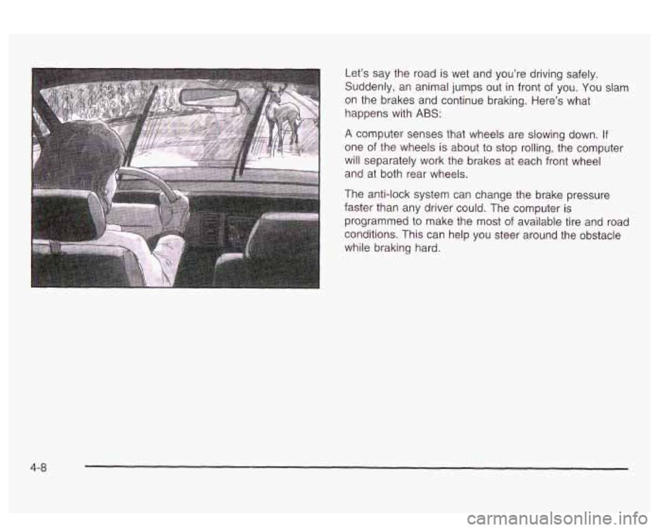 PONTIAC BONNEVILLE 2003 Owners Manual Let’s say the road is wet and you’re driving safely.
Suddenly, an animal jumps out in front of you. You slam
on the brakes and continue braking. Here’s what
happens with
ABS: PONTIAC BONNEVILLE 2003 Owners Manual Let’s say the road is wet and you’re driving safely.
Suddenly, an animal jumps out in front of you. You slam
on the brakes and continue braking. Here’s what
happens with
ABS: