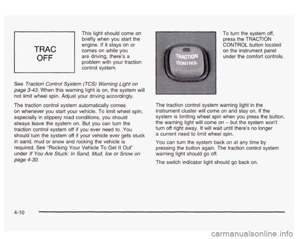 PONTIAC BONNEVILLE 2003 Owners Manual TRAC
OFF
This light should come on
briefly when you start the
engine.
If it stays on or
comes on while you
are driving, there’s a
problem with your traction
control system.
See PONTIAC BONNEVILLE 2003 Owners Manual TRAC
OFF
This light should come on
briefly when you start the
engine.
If it stays on or
comes on while you
are driving, there’s a
problem with your traction
control system.
See