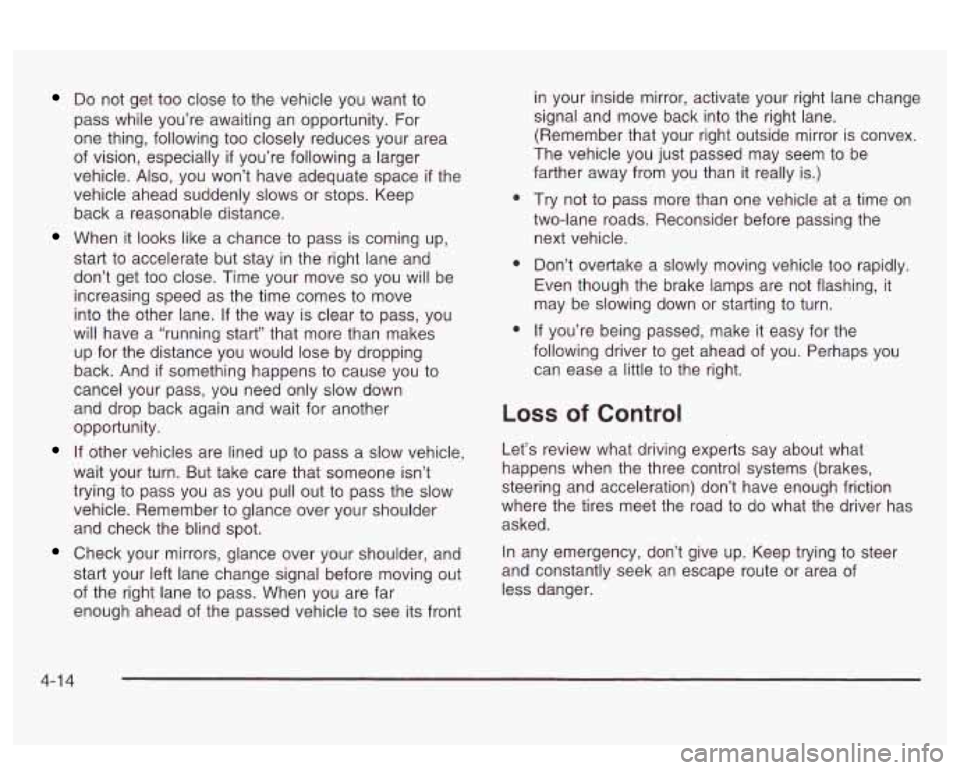 PONTIAC BONNEVILLE 2003 Owners Manual Do not get too close to the vehicle you want to
pass while you’re awaiting an opportunity. For
one thing, following too closely reduces your area
of vision, especially
if you’re fol PONTIAC BONNEVILLE 2003 Owners Manual Do not get too close to the vehicle you want to
pass while you’re awaiting an opportunity. For
one thing, following too closely reduces your area
of vision, especially
if you’re fol