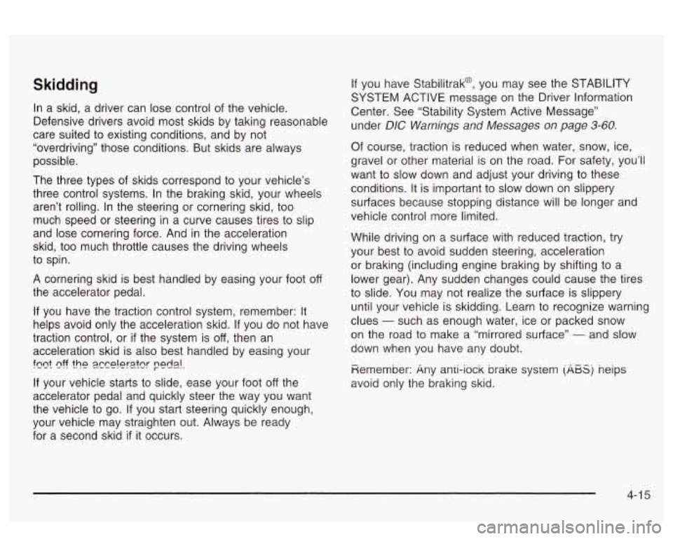 PONTIAC BONNEVILLE 2003 Owners Manual Skidding
In a skid, a driver can lose control of the vehicle.
Defensive drivers avoid most skids by taking reasonable
care suited to existing conditions, and by not
“overdriving” PONTIAC BONNEVILLE 2003 Owners Manual Skidding
In a skid, a driver can lose control of the vehicle.
Defensive drivers avoid most skids by taking reasonable
care suited to existing conditions, and by not
“overdriving”