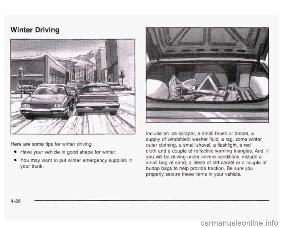 PONTIAC BONNEVILLE 2003  Owners Manual Winter Driving 
Here  are  some tips for winter driving: 
Have  your vehicle in  good  shape  for winter 
YOU  may  want  to put winter  emergency  supplies in 
your trunk.  Include 
an ice scraper,  