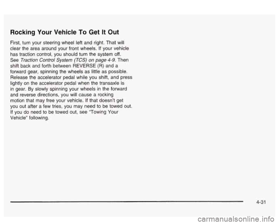 PONTIAC BONNEVILLE 2003  Owners Manual Rocking Your Vehicle To Get It Out 
First, turn your  steering  wheel  left and right. That will 
clear  the  area  around  your  front wheels. 
If your vehicle 
has  traction  control,  you  should t