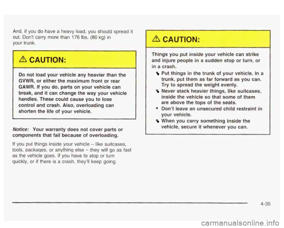 PONTIAC BONNEVILLE 2003  Owners Manual And, if you  do  have  a  heavy  load,  you should spread it 
out.  Don’t  carry more than 176 Ibs. (80 kg) in 
your  trunk. 
Do not  load  your  vehicle  any  heavier  than  the 
GVWR, or  either  