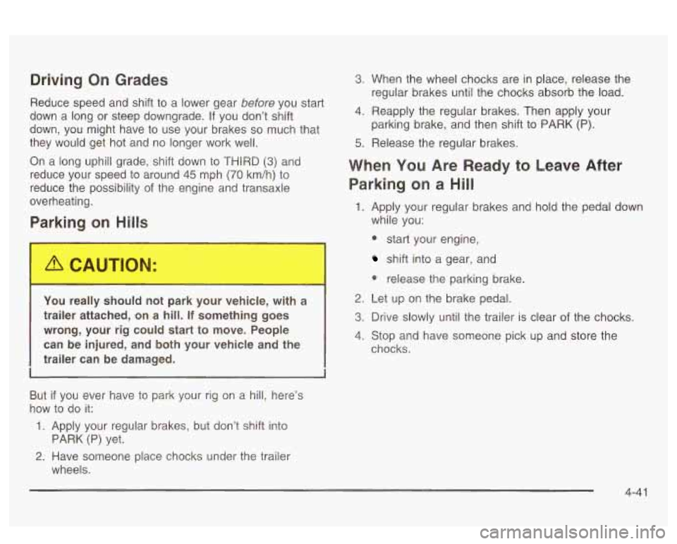PONTIAC BONNEVILLE 2003  Owners Manual Driving  On  Grades 
Reduce  speed  and  shift to a lower  gear before you start 
down  a  long or  steep  downgrade.  If  you  don’t shift 
down,  you might  have to use  your  brakes 
so much that