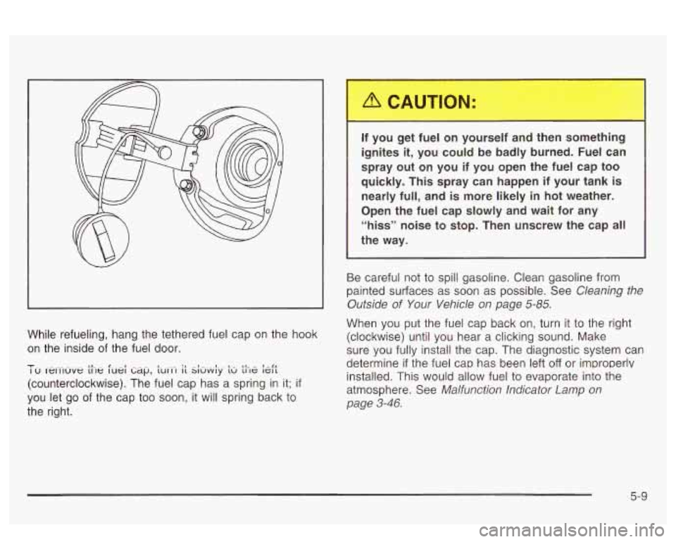 PONTIAC BONNEVILLE 2003 Owners Manual While refueling, hang the tethered fuel cap on the hook
on the inside of the fuel door.
-I- I u rewluve t11e luei ti~~p, ~UCI-I it Si&y t~ the kft I,- - 1
(counterclockwise). The fuel cap PONTIAC BONNEVILLE 2003 Owners Manual While refueling, hang the tethered fuel cap on the hook
on the inside of the fuel door.
-I- I u rewluve t11e luei ti~~p, ~UCI-I it Si&y t~ the kft I,- - 1
(counterclockwise). The fuel cap