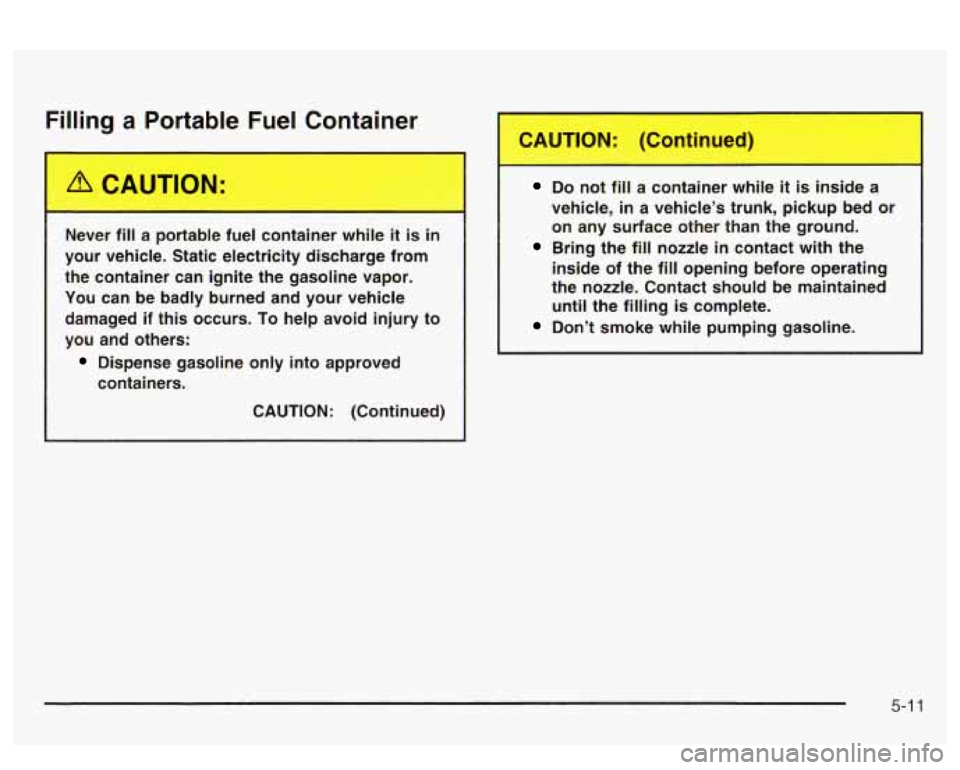 PONTIAC BONNEVILLE 2003 Owners Manual Filling a Portable Fuel Container
Never fill a portable fuel container while it is in
your vehicle. Static electricity discharge from
the container can ignite the gasoline vapor.
Yo PONTIAC BONNEVILLE 2003 Owners Manual Filling a Portable Fuel Container
Never fill a portable fuel container while it is in
your vehicle. Static electricity discharge from
the container can ignite the gasoline vapor.
Yo