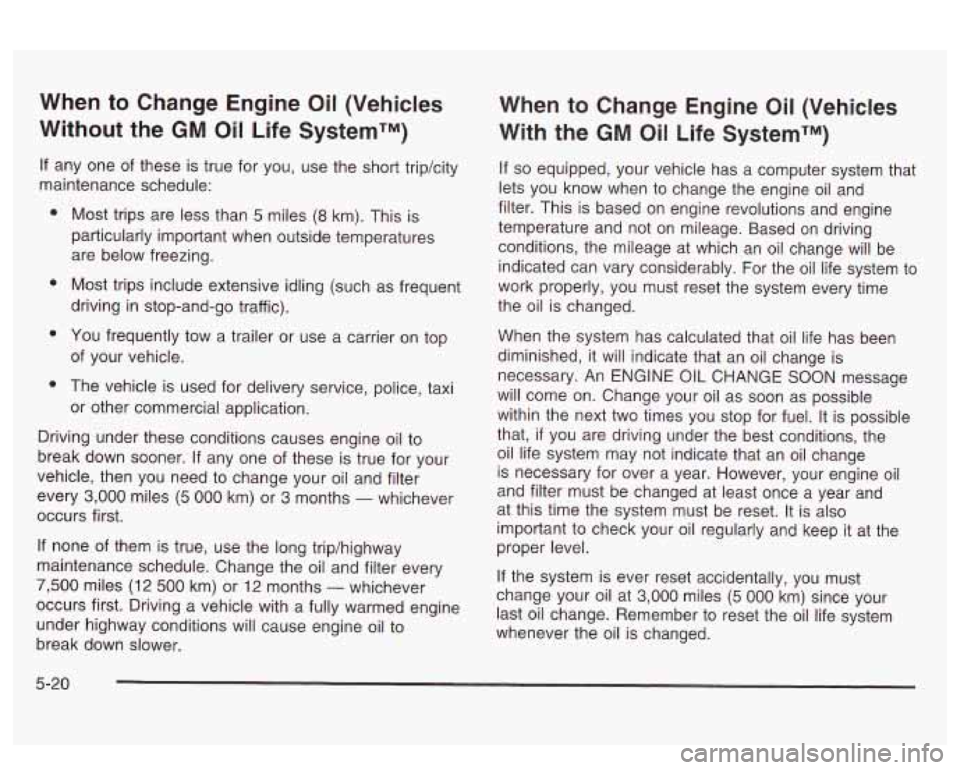 PONTIAC BONNEVILLE 2003  Owners Manual When to Change  Engine Oil (Vehicles 
Without  the 
GM Oil Life SystemTM) 
If any one  of these  is true  for  you,  use  the short trip/city 
maintenance  schedule: 
e 
e 
e 
e 
Most trips are less  