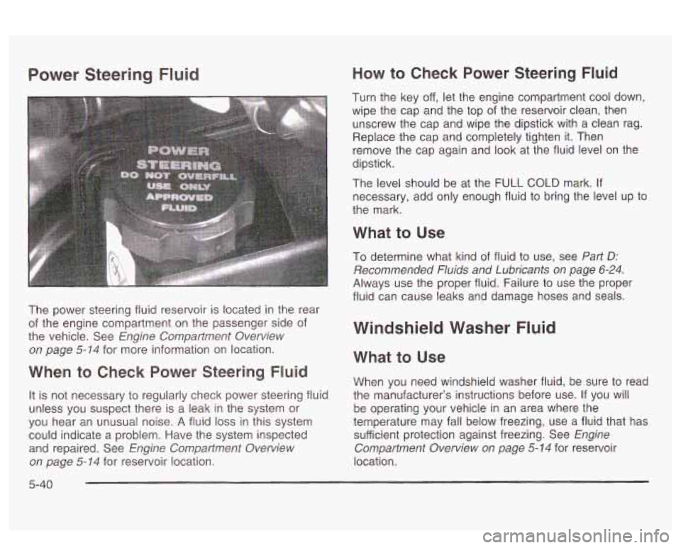 PONTIAC BONNEVILLE 2003  Owners Manual Power  Steering Fluid 
The power  steering fluid  reservoir is located  in  the rear 
of  the  engine  compartment  on  the passenger  side of 
the vehicle.  See 
Engine  Compartment  Overview 
on pag