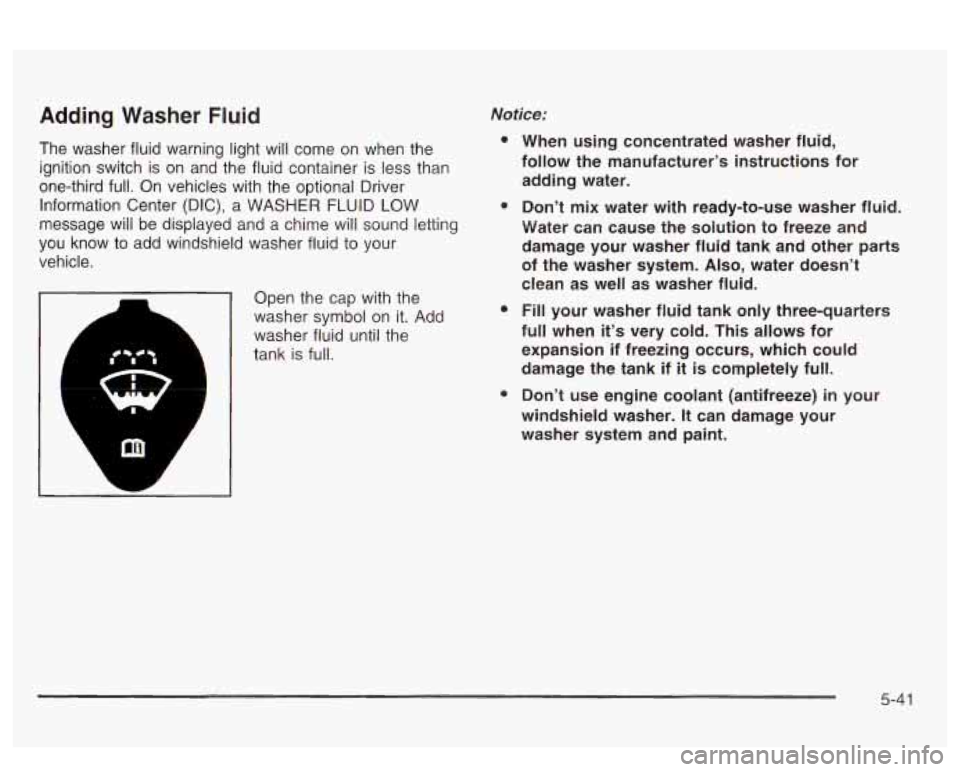PONTIAC BONNEVILLE 2003  Owners Manual Adding Washer Fluid 
The  washer fluid warning  light will come on when the 
ignition  switch  is on  and  the fluid  container  is less than 
one-third  full.  On  vehicles  with  the optional Driver