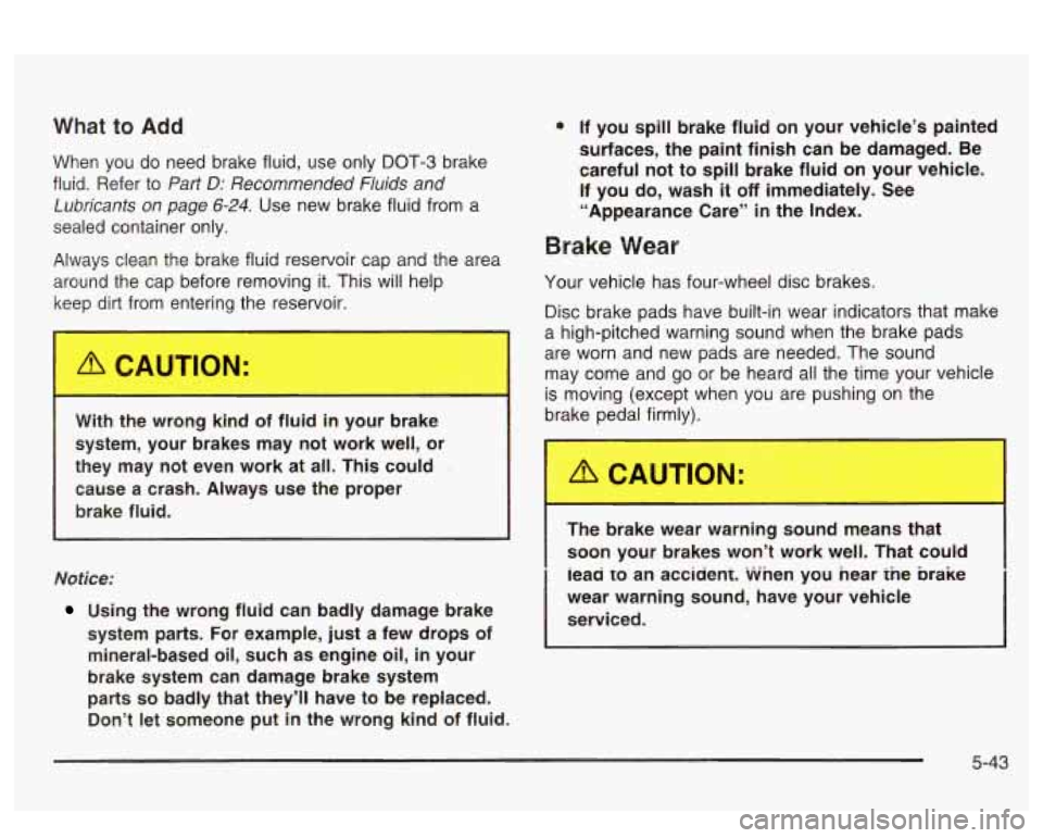 PONTIAC BONNEVILLE 2003 Owners Manual What to Add
When you do need brake fluid, use only DOT-3 brake
fluid. Refer to
Part D: Recommended Fluids and
Lubricants on page
6-24. Use new brake fluid from a
sealed container onl PONTIAC BONNEVILLE 2003 Owners Manual What to Add
When you do need brake fluid, use only DOT-3 brake
fluid. Refer to
Part D: Recommended Fluids and
Lubricants on page
6-24. Use new brake fluid from a
sealed container onl