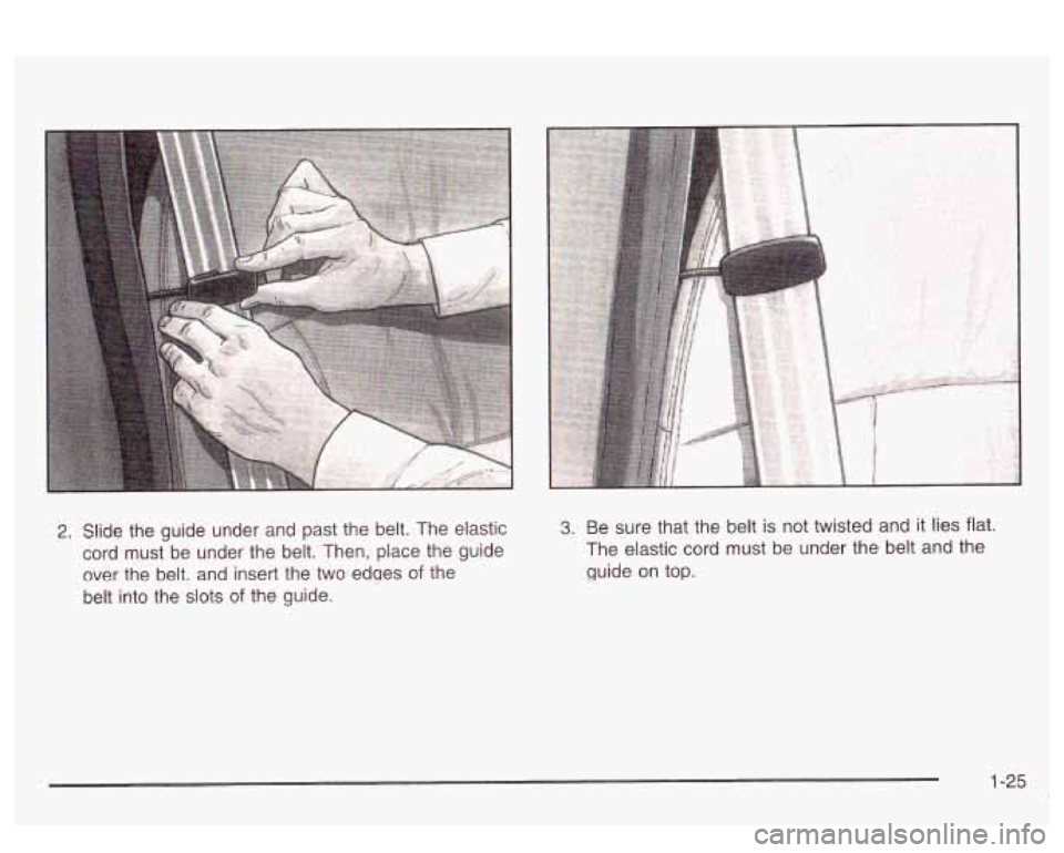 PONTIAC BONNEVILLE 2003 Owners Guide 2. Slide  the  guide  under and past the belt.  The elastic 
cord  must  be  under  the  belt. Then, place the guide 
over  the  belt,  and insert the two  edqes  of  the 
belt  into  the  slots 
of t