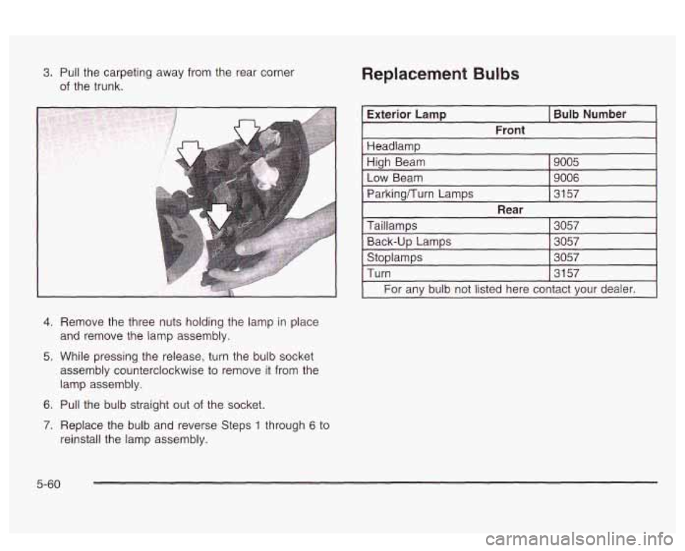 PONTIAC BONNEVILLE 2003  Owners Manual 3. Pull the carpeting  away from the  rear corner 
of  the  trunk. 
4. 
5. 
6. 
7. 
A 
Remove  the  three  nuts holding the  lamp in place 
and  remove  the  lamp  assembly. 
While  pressing  the rele