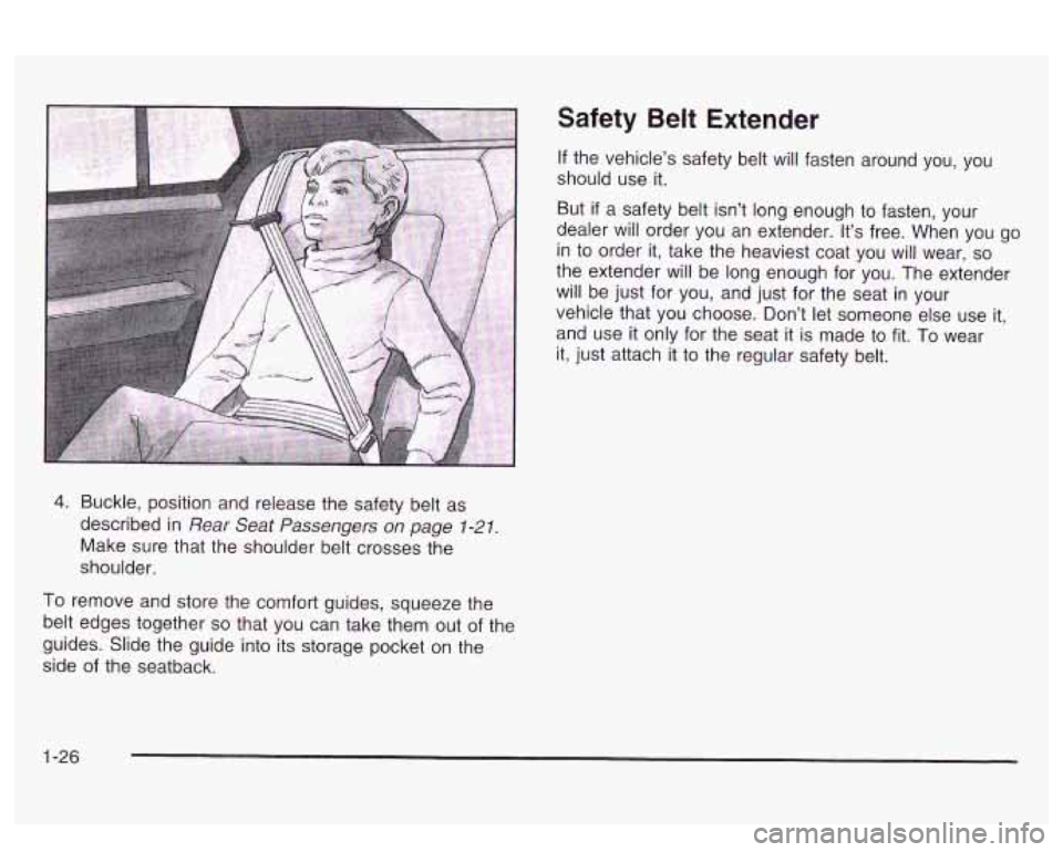 PONTIAC BONNEVILLE 2003 Owners Guide Safety  Belt  Extender 
If the vehicle’s  safety belt  will  fasten  around  you,  you 
should use  it. 
But 
if a  safety  belt isn’t  long  enough  to  fasten,  your 
dealer  will  order  you an
