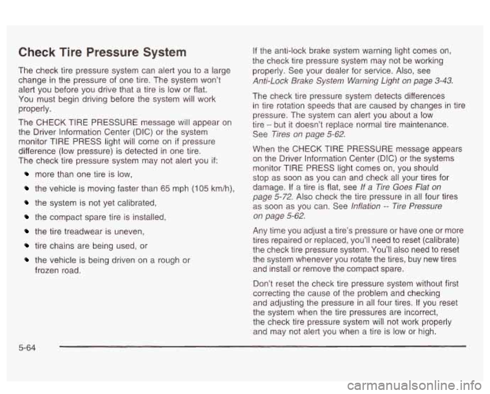 PONTIAC BONNEVILLE 2003  Owners Manual Check Tire Pressure System 
The  check tire  pressure  system  can alert you to a large 
change  in the  pressure  of  one tire. The  system  won’t 
alert  you before  you drive that  a tire  is  lo