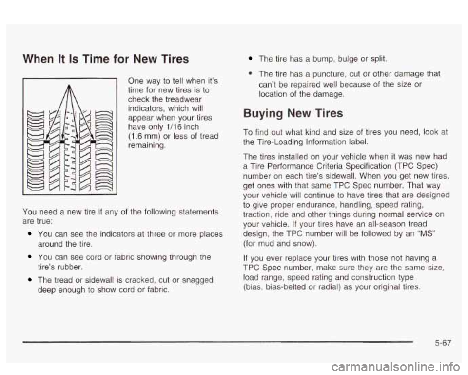 PONTIAC BONNEVILLE 2003  Owners Manual When It Is Time  for  New  Tires 
One way  to  tell when  it’s 
time  for  new  tires 
is to 
check  the  treadwear 
indicators,  which  will 
appear  when  your  tires 
have  only 1/16 inch 
(1.6  