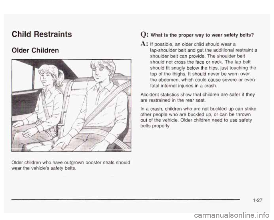 PONTIAC BONNEVILLE 2003 Owners Guide Child  Restraints 
Older Children 
Q: What is the proper  way  to  wear  safety belts? 
A: If possible,  an older child should wear  a 
lap-shoulder belt and  get  the additional restraint 
a 
shoulde