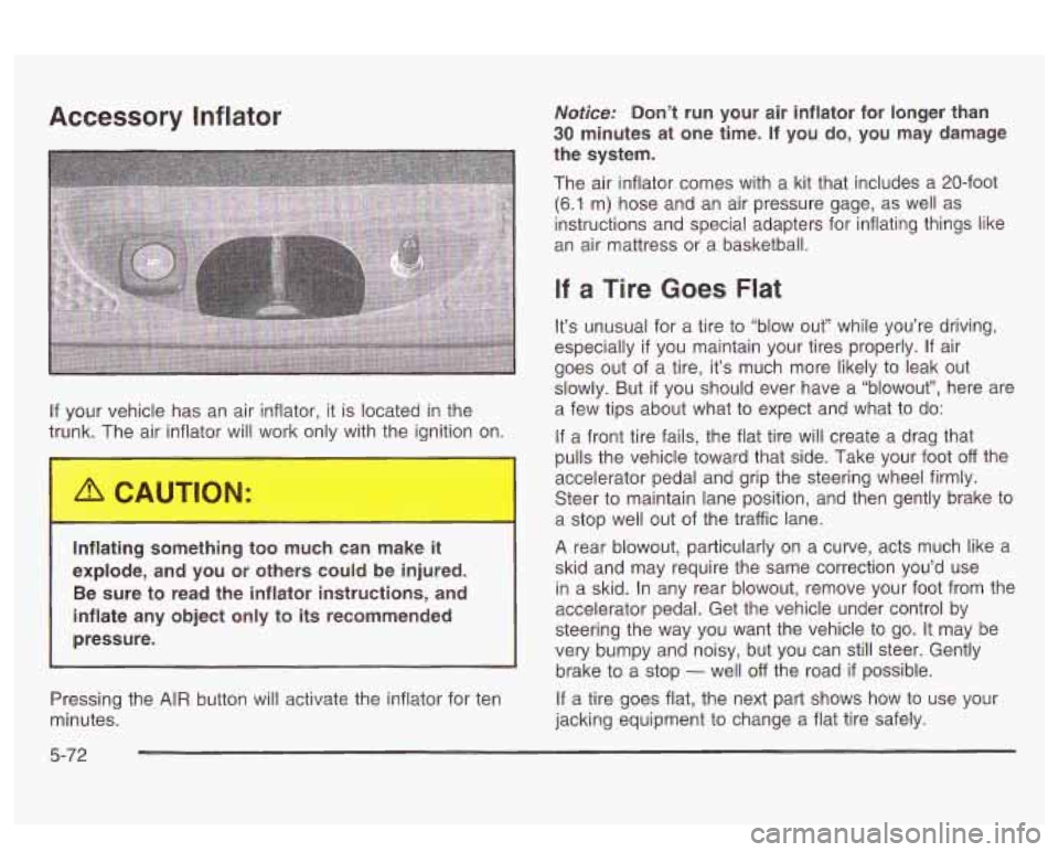 PONTIAC BONNEVILLE 2003  Owners Manual Accessory  Inflator 
If your vehicle has  an air inflator,  it is located  in the 
trunk.  The air inflator will  wo  only with the  ignition  on. 
Inflating something  too  much  can  make  it 
explo