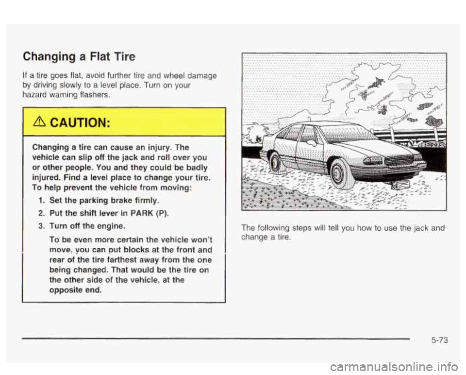 PONTIAC BONNEVILLE 2003  Owners Manual Changing a Flat Tire 
If a tire goes  flat,  avoid further tire  and  wheel  damage 
by driving slowly to  a level  place.  Turn 
on your 
hazar 
 varning  flasl s. 
Changing L he can  cause  an  y. 