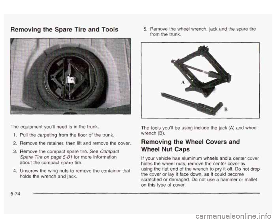 PONTIAC BONNEVILLE 2003  Owners Manual Removing the  Spare Tire and Tools 5. Remove  the  wheel  wrench, jack and  the  spare  tire 
from  the trunk. 
The  equipment  you’ll  need  is  in the trunk. 
1. Pull the carpeting from  the floor