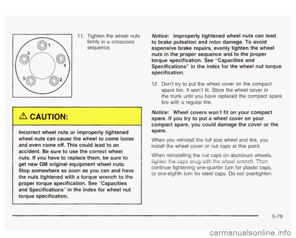 PONTIAC BONNEVILLE 2003  Owners Manual 11. Tighten the wheel  nuts 
firmly  in a crisscross 
sequence. 
Incorrect  wheel nuts  or  improperly  tightened 
wheel  nuts  can  cause  the  wheel  to  come  loose 
accident.  Be sure  to  use  th