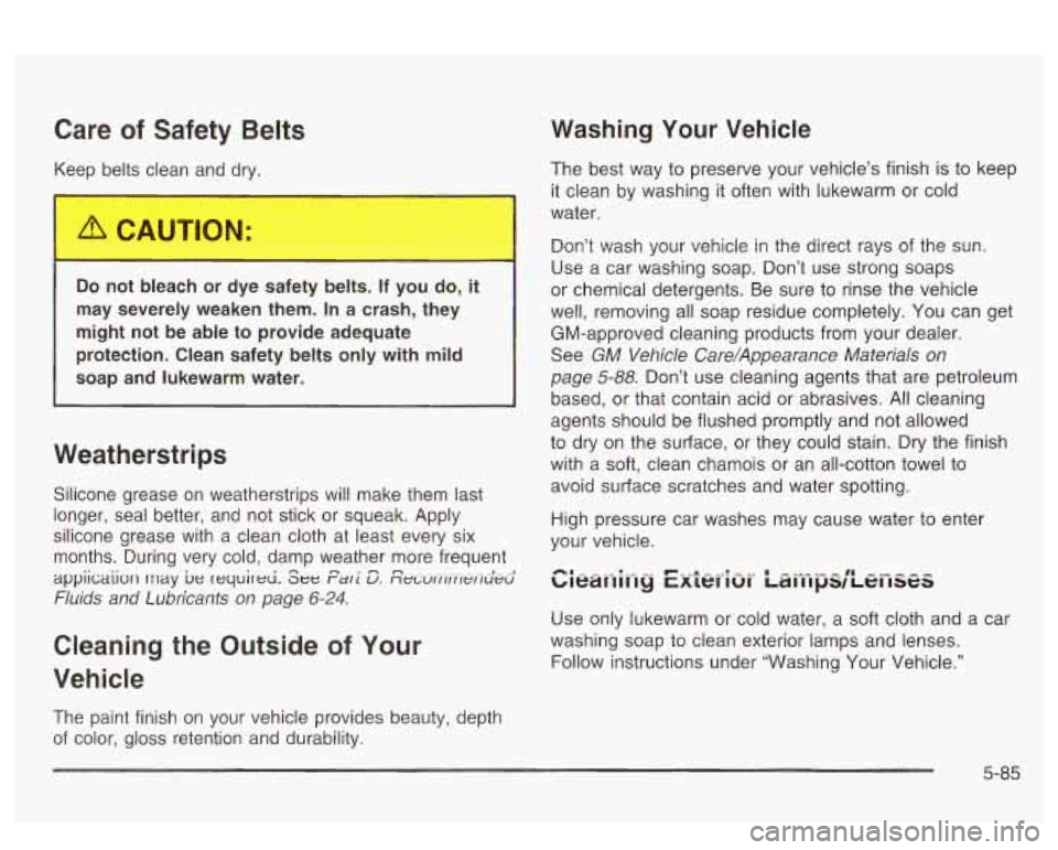 PONTIAC BONNEVILLE 2003  Owners Manual Care of Safety  Belts 
Keep belts clean  and  dry. 
Do not  bleach  or  dye  safety  belts.  If  you  do, it 
may  severely  weaken  them. In a  crash,  they 
might  not  be able 
to provide  adequate