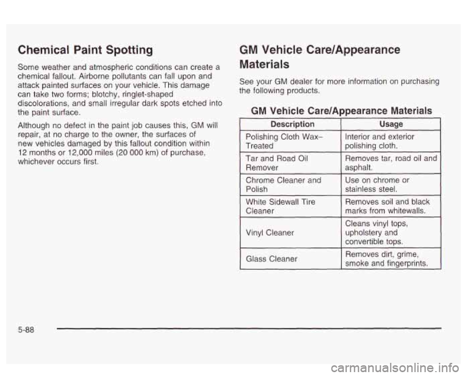 PONTIAC BONNEVILLE 2003  Owners Manual Chemical  Paint  Spotting 
Some  weather and atmospheric conditions can create  a 
chemical  fallout. Airborne pollutants can fall  upon and 
attack  painted surfaces  on your  vehicle. This damage 
c